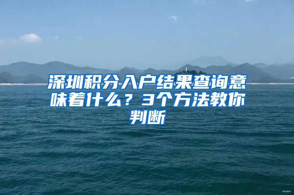 深圳积分入户结果查询意味着什么？3个方法教你判断