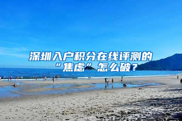 深圳入户积分在线评测的“焦虑”怎么破？