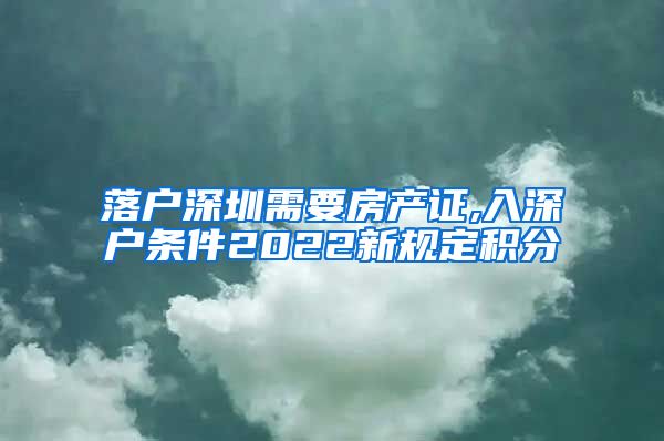 落户深圳需要房产证,入深户条件2022新规定积分