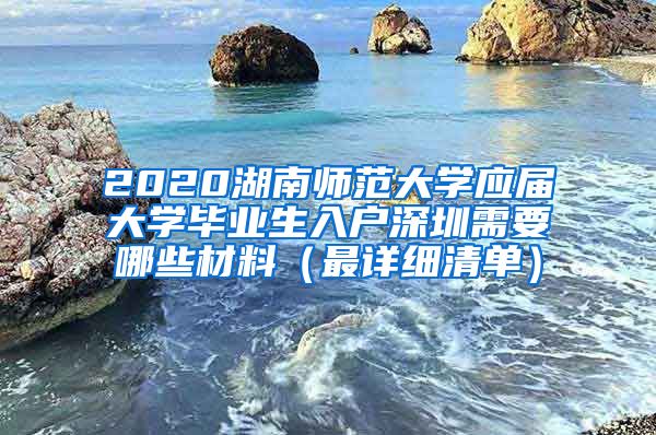2020湖南师范大学应届大学毕业生入户深圳需要哪些材料（最详细清单）