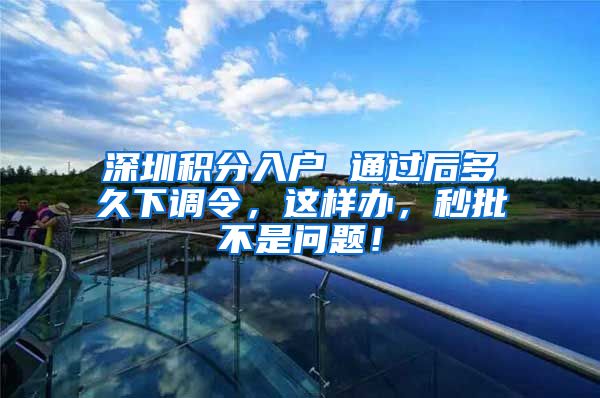 深圳积分入户 通过后多久下调令，这样办，秒批不是问题！
