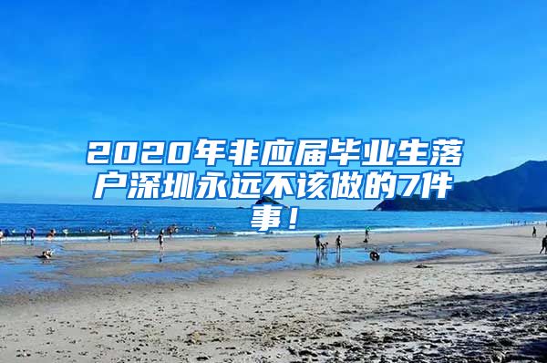 2020年非应届毕业生落户深圳永远不该做的7件事！