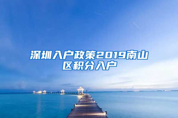深圳入户政策2019南山区积分入户