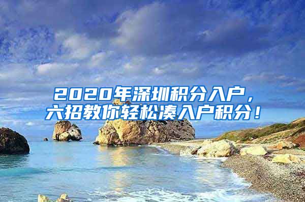 2020年深圳积分入户，六招教你轻松凑入户积分！