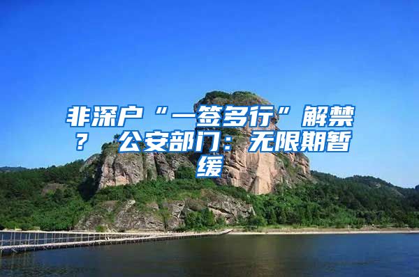 非深户“一签多行”解禁？ 公安部门：无限期暂缓