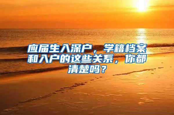 应届生入深户，学籍档案和入户的这些关系，你都清楚吗？