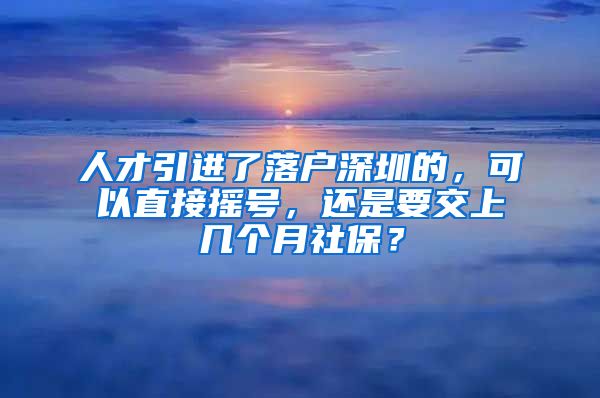 人才引进了落户深圳的，可以直接摇号，还是要交上几个月社保？