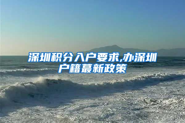 深圳积分入户要求,办深圳户籍蕞新政策