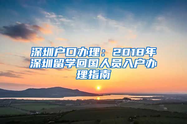 深圳户口办理：2018年深圳留学回国人员入户办理指南