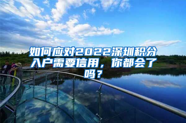 如何应对2022深圳积分入户需要信用，你都会了吗？
