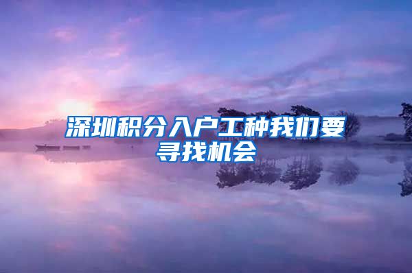 深圳积分入户工种我们要寻找机会