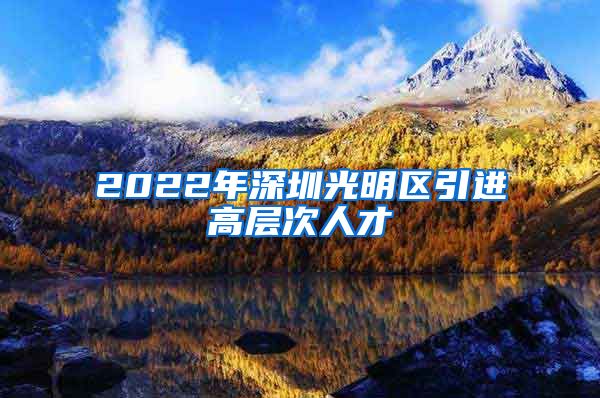 2022年深圳光明区引进高层次人才