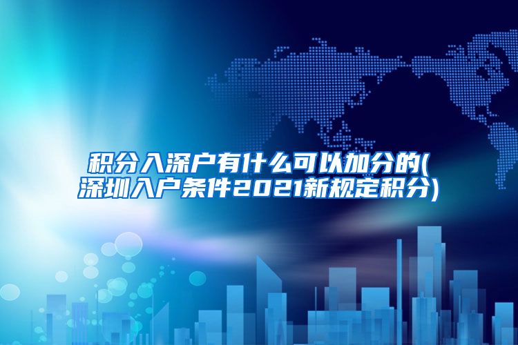 积分入深户有什么可以加分的(深圳入户条件2021新规定积分)