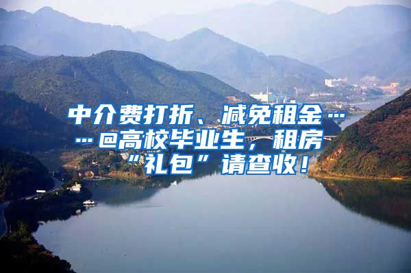 中介费打折、减免租金……@高校毕业生，租房“礼包”请查收！