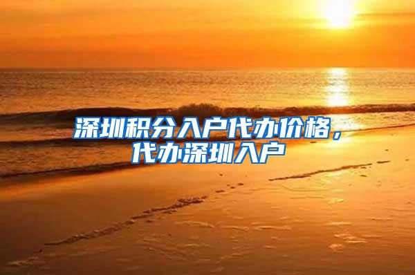 深圳积分入户代办价格，代办深圳入户