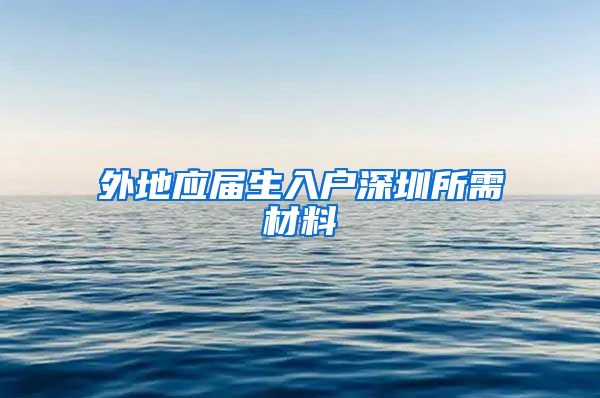 外地应届生入户深圳所需材料