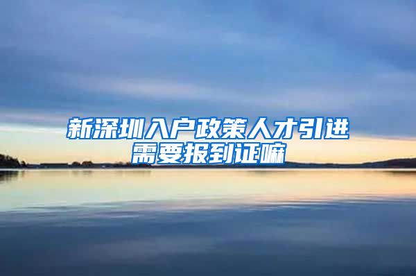 新深圳入户政策人才引进需要报到证嘛