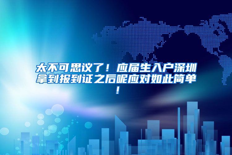 太不可思议了！应届生入户深圳拿到报到证之后呢应对如此简单！