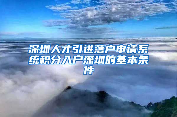 深圳人才引进落户申请系统积分入户深圳的基本条件