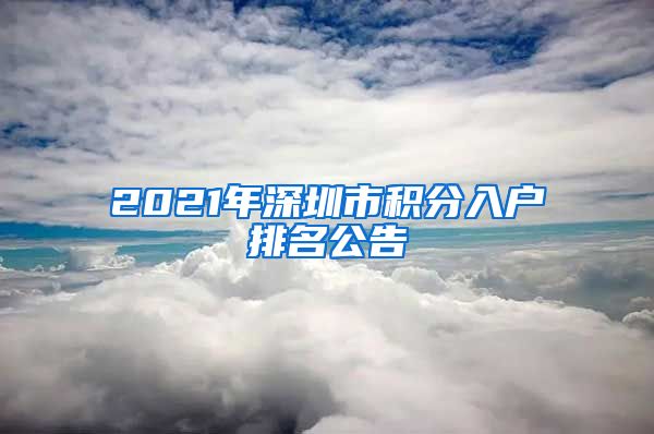 2021年深圳市积分入户排名公告