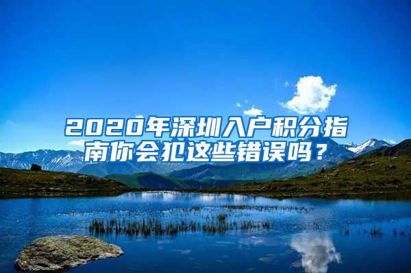 2020年深圳入户积分指南你会犯这些错误吗？