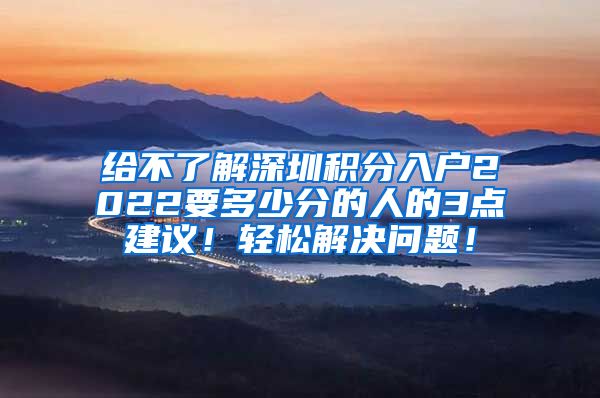 给不了解深圳积分入户2022要多少分的人的3点建议！轻松解决问题！