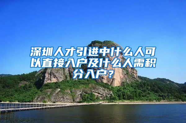 深圳人才引进中什么人可以直接入户及什么人需积分入户？