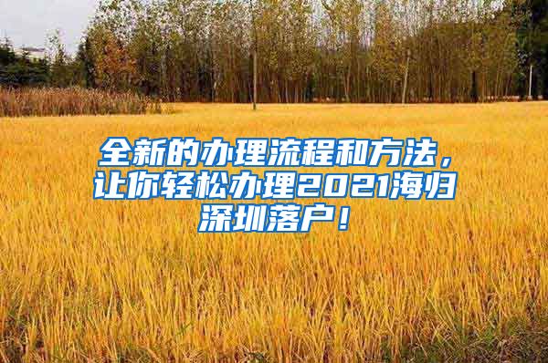 全新的办理流程和方法，让你轻松办理2021海归深圳落户！