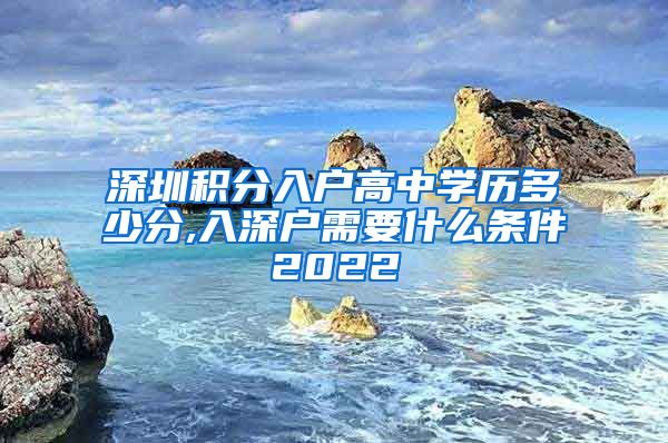 深圳积分入户高中学历多少分,入深户需要什么条件2022