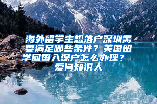 海外留学生想落户深圳需要满足哪些条件？美国留学回国入深户怎么办理？ 爱问知识人