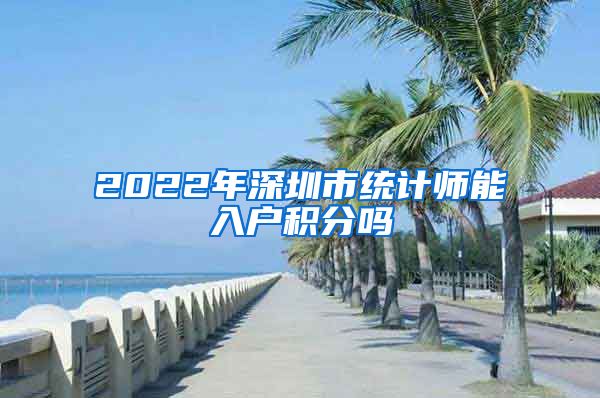 2022年深圳市统计师能入户积分吗