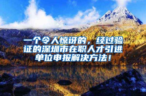一个令人惊讶的，经过验证的深圳市在职人才引进单位申报解决方法！