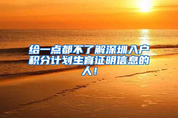 给一点都不了解深圳入户积分计划生育证明信息的人！