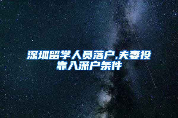 深圳留学人员落户,夫妻投靠入深户条件