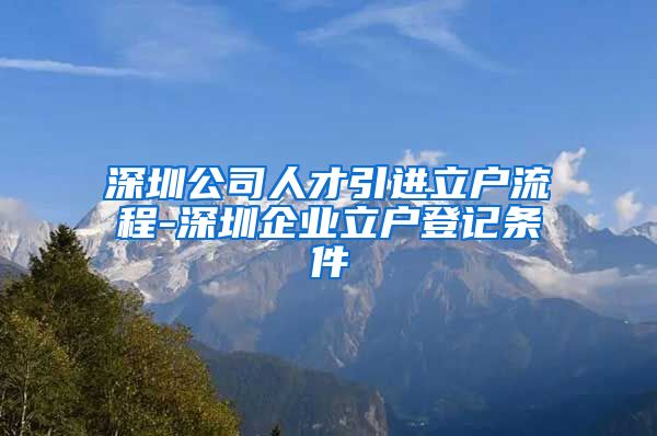 深圳公司人才引进立户流程-深圳企业立户登记条件