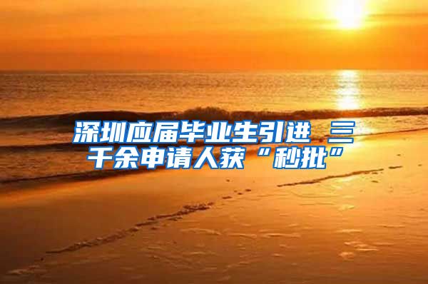 深圳应届毕业生引进 三千余申请人获“秒批”