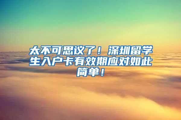 太不可思议了！深圳留学生入户卡有效期应对如此简单！