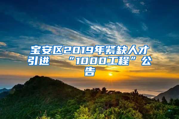 宝安区2019年紧缺人才引进  “1000工程”公告