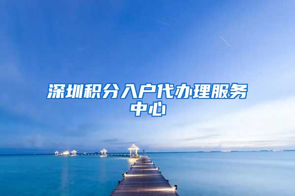 深圳积分入户代办理服务中心