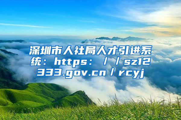 深圳市人社局人才引进系统：https：／／sz12333.gov.cn／rcyj