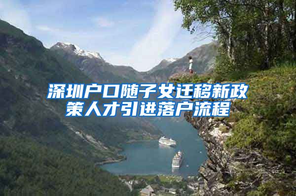 深圳户口随子女迁移新政策人才引进落户流程