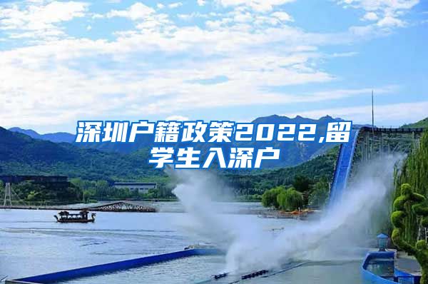 深圳户籍政策2022,留学生入深户