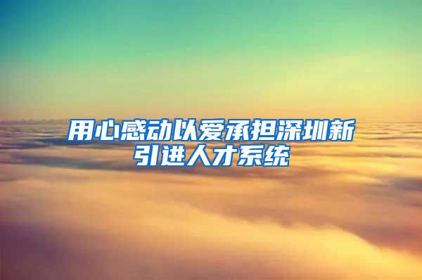用心感动以爱承担深圳新引进人才系统