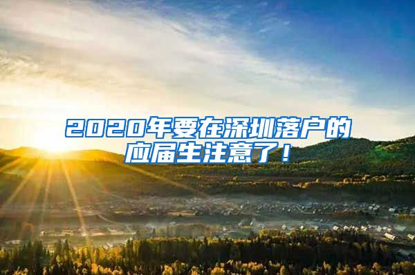 2020年要在深圳落户的应届生注意了！