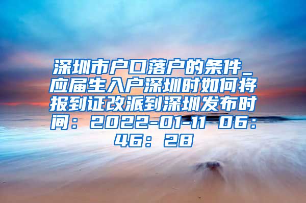 深圳市户口落户的条件_应届生入户深圳时如何将报到证改派到深圳发布时间：2022-01-11 06：46：28