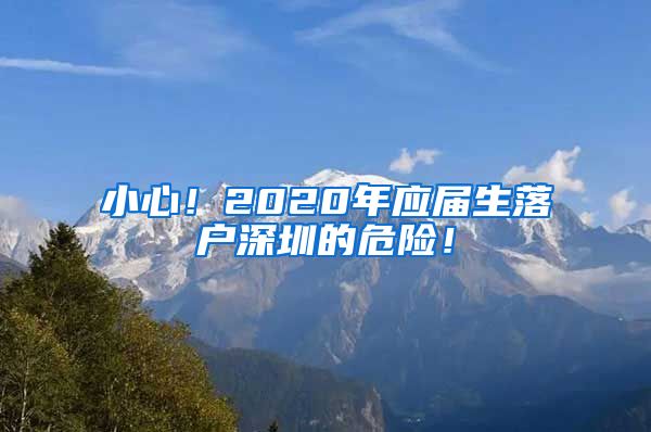 小心！2020年应届生落户深圳的危险！