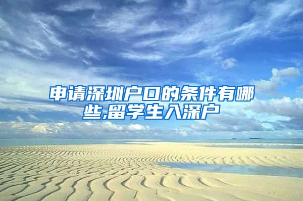 申请深圳户口的条件有哪些,留学生入深户