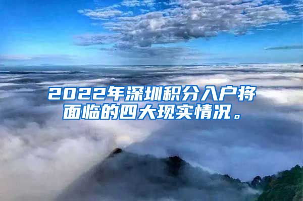 2022年深圳积分入户将面临的四大现实情况。