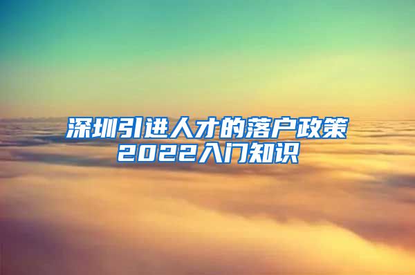 深圳引进人才的落户政策2022入门知识