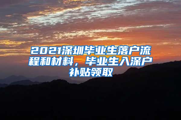 2021深圳毕业生落户流程和材料，毕业生入深户补贴领取